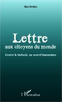 Couverture du livre « Lettre aux citoyens du monde ; contre la barbarie, un nouvel humanisme » de Marc Vernhes aux éditions Editions L'harmattan