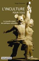 Couverture du livre « Inculture pour tous ; la nouvelle utopie des politiques culturelles » de Serge Chaumier aux éditions Editions L'harmattan