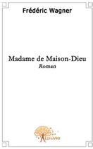 Couverture du livre « Madame de maison-dieu » de Frederic Wagner aux éditions Edilivre