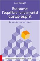 Couverture du livre « Retrouver l'équilibre fondamental corps-esprit ; la solution est en nous ! » de Denis Emonet aux éditions Quintessence