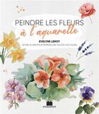 Couverture du livre « Peindre les fleurs à l'aquarelle : 30 pas-à-pas pour reproduire toutesles fleurs » de Evelyne Leroy aux éditions Massin