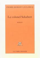 Couverture du livre « Le colonel Sckabert » de Pierre-Robert Leclercq aux éditions Table Ronde