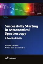 Couverture du livre « Successfully starting in astronomical spectroscopy ; a practical guide » de Francois Cochard aux éditions Edp Sciences