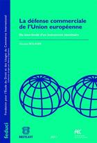 Couverture du livre « La défense commerciale de l'Union européenne ; du bien-fondé d'un instrument identitaire » de Vincent Bouhier aux éditions Bruylant