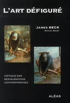 Couverture du livre « L'art défiguré ; critique des restaurations contemporaines » de Michael Daley et James Henry Beck aux éditions Aleas
