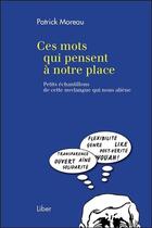 Couverture du livre « Ces mots qui pensent à notre place ; petits échantillons de cette novlangue qui nous aliène » de Patrick Moreau aux éditions Liber