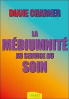Couverture du livre « La médiumnité au service du soin » de Diane Charner aux éditions Ambre