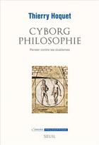 Couverture du livre « Cyborg philosophie ; penser contre les dualismes » de Thierry Hoquet aux éditions Seuil