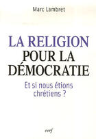 Couverture du livre « La religion pour la démocratie ; et si nous étions chrétiens ? » de Marc Lambret aux éditions Cerf
