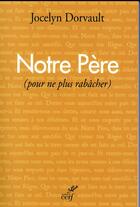 Couverture du livre « Le Notre Père (pour ne plus rabâcher) » de Dorvault Jocelyn aux éditions Cerf