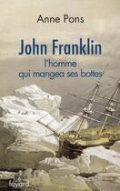 Couverture du livre « John Franklin ; l'homme qui mangea ses bottes » de Anne Pons aux éditions Fayard