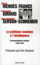 Couverture du livre « La politique soumise à l'intelligence ; correspondances croisées (1953-1981) » de Eric Roussel aux éditions Robert Laffont