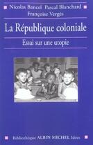 Couverture du livre « La République coloniale ; essai sur une utopie » de Pascal Blanchard et Francoise Verges et Nicolas Bancel aux éditions Albin Michel