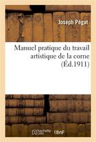 Couverture du livre « Manuel pratique du travail artistique de la corne » de Pegat Joseph aux éditions Hachette Bnf