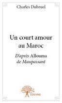 Couverture du livre « Un court amour au Maroc ; d'après Allouma de Maupassant » de Charles Dubruel aux éditions Edilivre