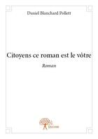 Couverture du livre « Citoyens ce roman est le vôtre » de Daniel Blanchard Pollett aux éditions Edilivre