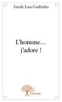 Couverture du livre « L'homme... j'adore ! » de Sarah-Lou Godinho aux éditions Edilivre