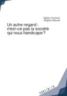 Couverture du livre « Un autre regard : n'est-ce pas la société qui nous handicape ? » de Fabien Vincenzi et Brigitte Maurel aux éditions Publibook