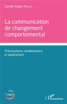 Couverture du livre « Communication de changement comportemental ; théorisations, modélisations et applications » de  aux éditions L'harmattan