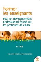Couverture du livre « Former les enseignants ; pour un développement professionnel fondé sur les pratiques de classe » de Luc Ria aux éditions Esf