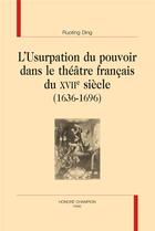 Couverture du livre « L'usurpation du pouvoir dans le théâtre français du XVIIe siècle (1636-1696) » de Ruoting Ding aux éditions Honore Champion