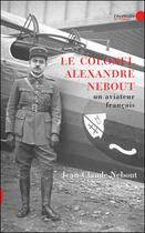 Couverture du livre « Le colonel Alexandre Nebout ; un aviateur français » de Jean-Claude Nebout aux éditions Le Publieur