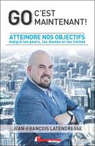 Couverture du livre « Go, c'est maintenant ! atteindre ses objectifs malgré nos peurs, nos doutes et nos limites » de Jean-Francois Latendresse aux éditions Performance Editions