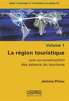 Couverture du livre « La région touristique ; une co-construction des acteurs du tourisme » de Jerome Piriou aux éditions Iste