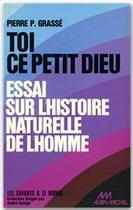 Couverture du livre « Toi, ce petit dieu ! essai sur l'histoire naturelle de l'homme » de Pierre-Paul Grasse aux éditions Albin Michel