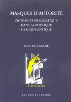 Couverture du livre « Masques d'autorité : Fiction et pragmatique dans la poétique grecque antique » de Claude Calame aux éditions Belles Lettres