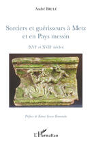 Couverture du livre « Sorciers et guérisseurs à Metz et en pays messin (XVI et XVII siècles) » de Andre Brule aux éditions Editions L'harmattan