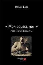 Couverture du livre « Mon double moi ; poèmes d une bipolaire » de Stephanie Bazan aux éditions Editions Du Net