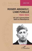 Couverture du livre « Roger Abignoly, l'ami fusillé (1923-1944) : Un juif communiste dans la Résistance » de Julien Colet aux éditions L'harmattan