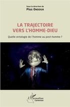 Couverture du livre « La trajectoire vers l'homme-dieu ; quelle ontologie de l'homme au post-homme ? » de Pius Ondoua aux éditions L'harmattan