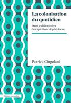 Couverture du livre « La colonisation du quotidien ; dans les laboratoires du capitalisme plateforme » de Patrick Cingolani aux éditions Amsterdam