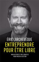 Couverture du livre « Entreprendre pour être libre : Mon histoire et mes conseils pour passer à l'action » de Eric Larcheveque aux éditions M6 Editions