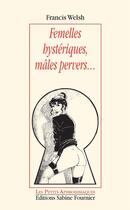 Couverture du livre « Femelles hystériques, mâles pervers... » de Francis Welsh aux éditions Sabine Fournier