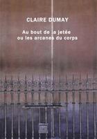 Couverture du livre « Au bout de la jetée ; ou les arcanes du corps » de Claire Dumay aux éditions Atelier De L'agneau