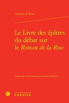 Couverture du livre « Le livre des épîtres du débat sur le Roman de la Rose » de Christine De Pizan aux éditions Classiques Garnier