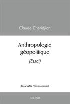 Couverture du livre « Anthropologie geopolitique - (essai) » de Claude Cheridjian aux éditions Edilivre