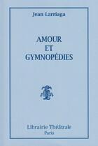 Couverture du livre « Amour et gymnopédies » de Jean Larriaga aux éditions Librairie Theatrale