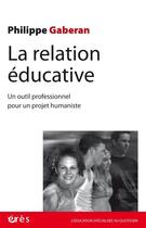 Couverture du livre « La relation éducative : Un outil professionnel pour un projet humaniste » de Philippe Gaberan aux éditions Eres