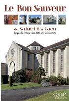 Couverture du livre « Le Bon Saveur de Saint-Lô à Caen ; regards croisés sur 300 ans d'histoire » de  aux éditions Orep