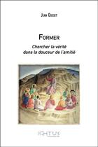 Couverture du livre « Former ; chercher la vérité dans la douceur de l'amitié » de Jean Ousset aux éditions Ichtus