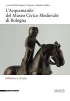 Couverture du livre « L'Acquamanile del Museo Civico Medievale di Bologna » de Massimo Medica et Mark Gregory D'Apuzzo aux éditions Silvana