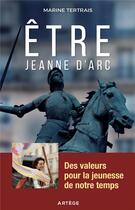 Couverture du livre « Être Jeanne d'Arc ; des valeurs pour la jeunesse de notre temps » de Marine Tertrais aux éditions Artege