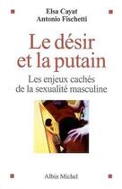 Couverture du livre « Le désir et la putain ; les enjeux cachés de la sexualité masculine » de Cayat/Fischetti aux éditions Albin Michel