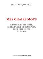 Couverture du livre « Mes chairs mots : L'homme et ses mots, entre délice et désespoir, pour dire la foi en la vie » de Jean-Francois Beal aux éditions Lethielleux