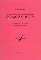 Couverture du livre « Sauvages origines. : Mythes et rites sacrificiels en Grèce ancienne. » de Walter Burkert aux éditions Belles Lettres