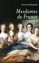 Couverture du livre « Mesdames de France ; les filles de Louis XV » de Cortequisse Bruno aux éditions Perrin